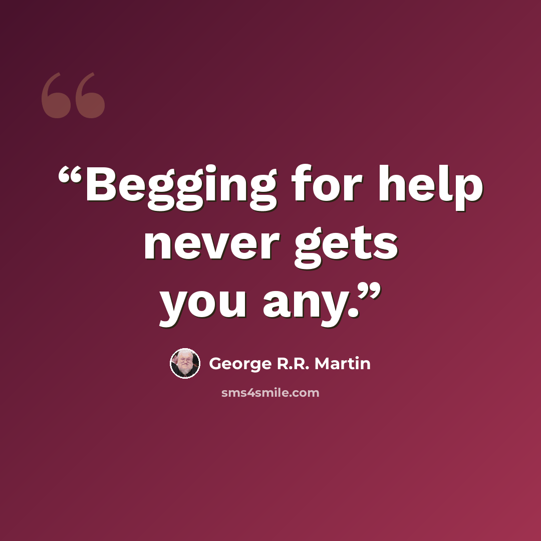 “Begging for help never gets you any.” quote by George R.R. Martin