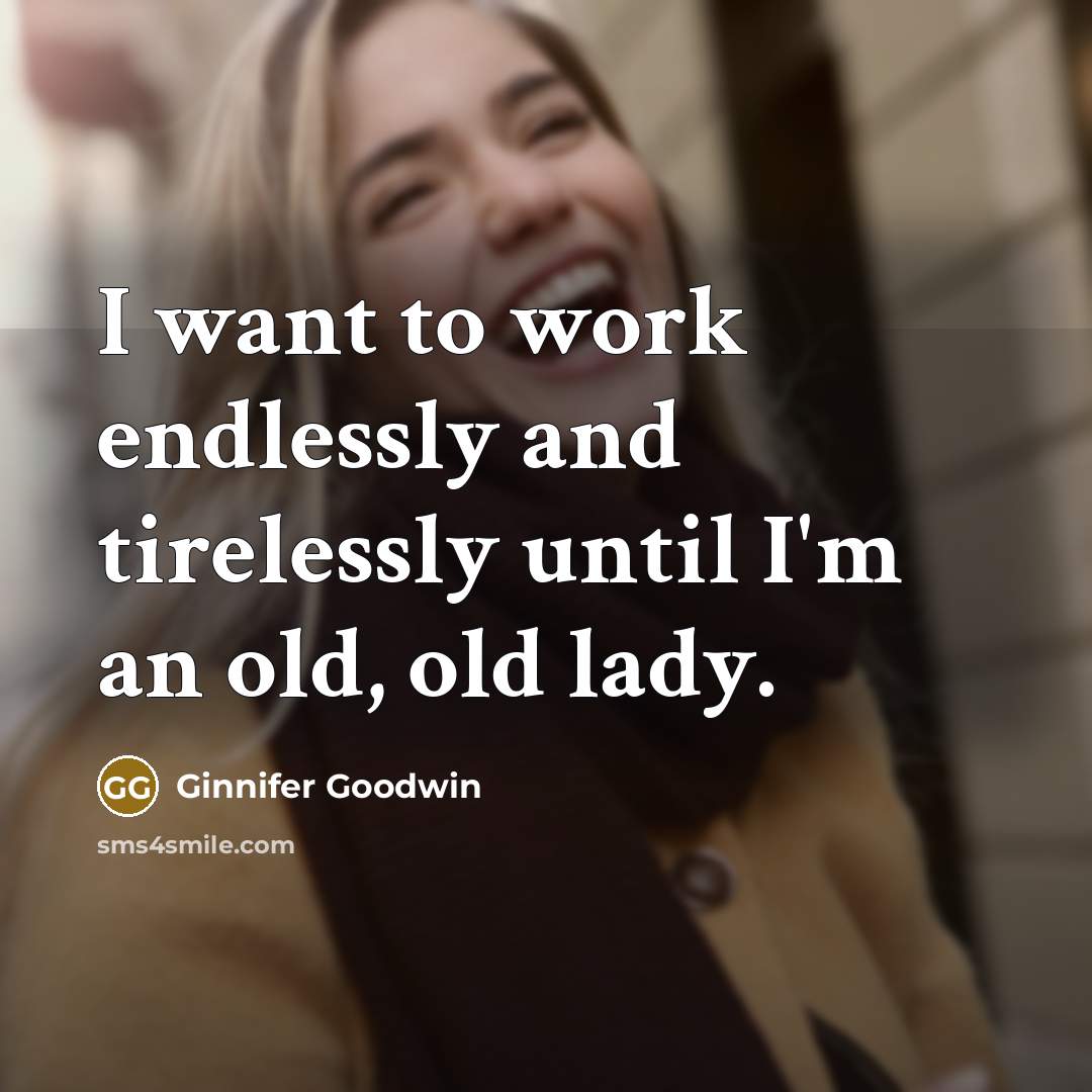 “I want to work endlessly and tirelessly until I'm an old, old lady.” quote by Ginnifer Goodwin