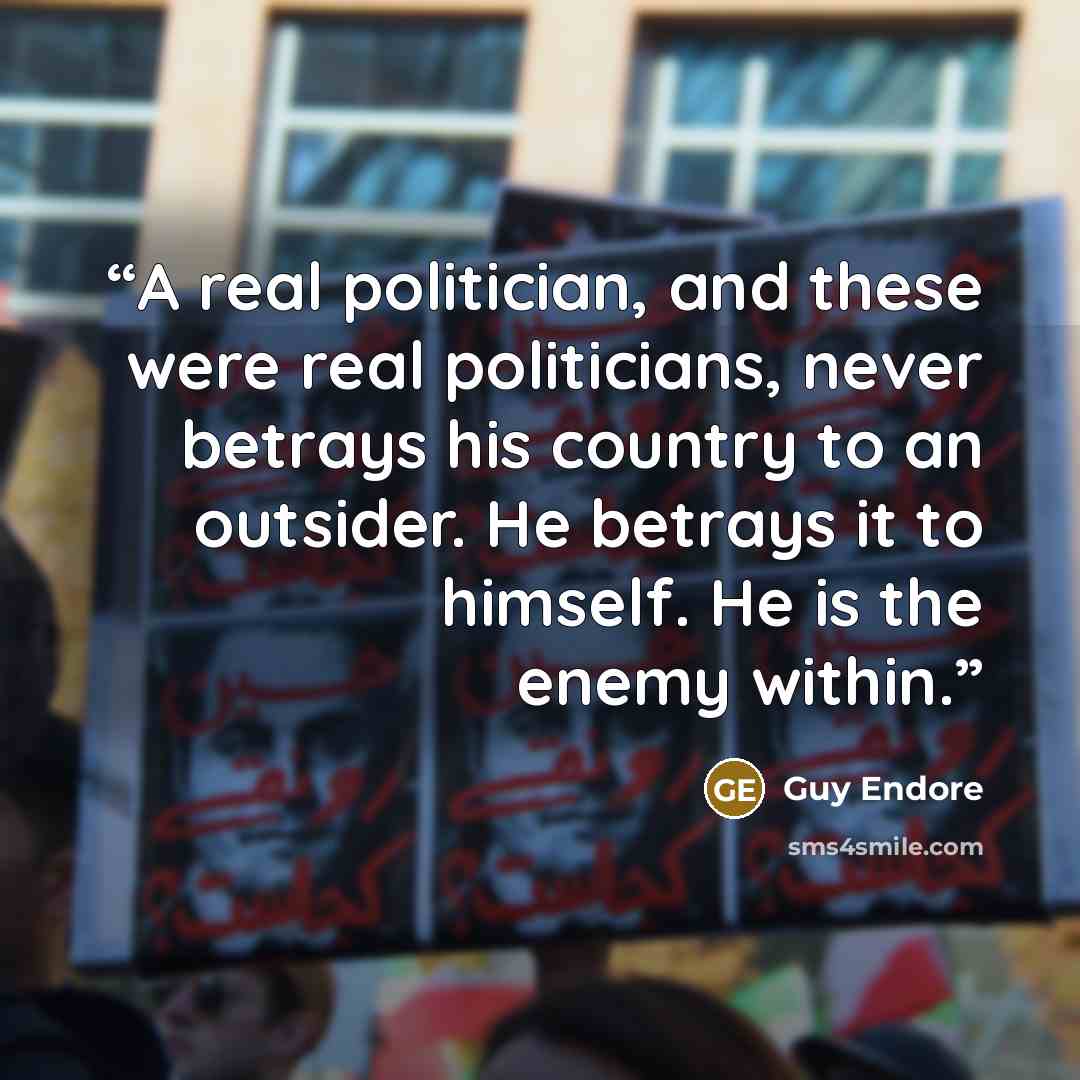 “A real politician, and these were real politicians, never betrays his country to an outsider. He betrays it to himself. He is the enemy within.” quote by Guy Endore