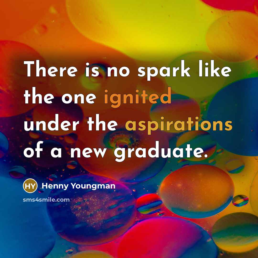 “There is no spark like the one ignited under the aspirations of a new graduate.” quote by Henny Youngman