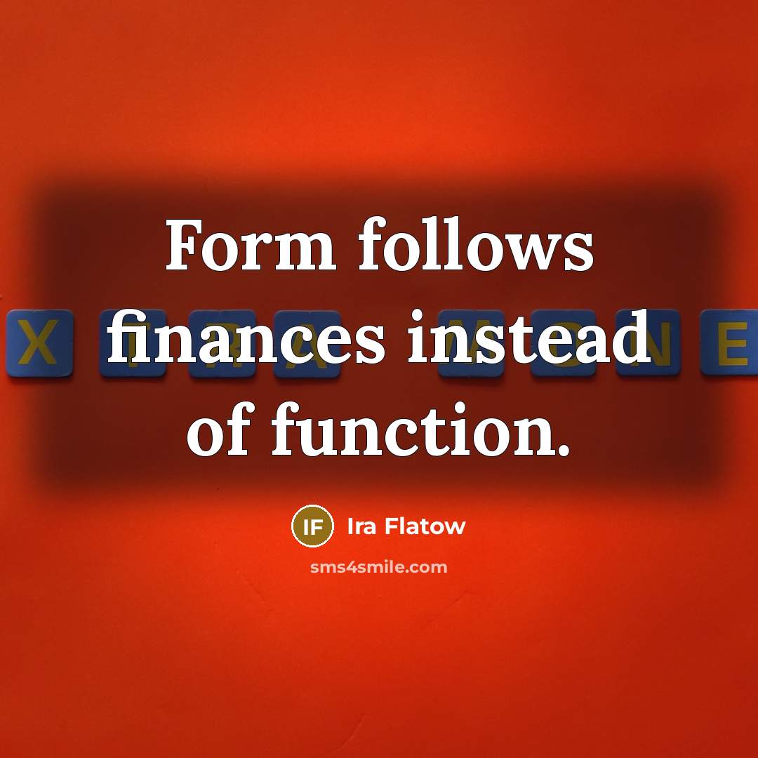 “Form follows finances instead of function.” quote by Ira Flatow