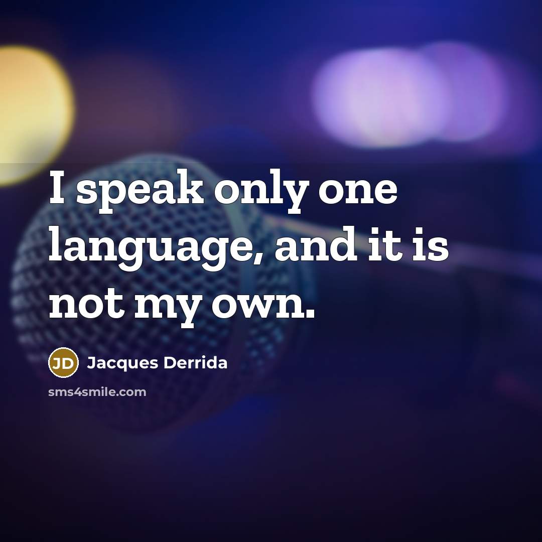 “I speak only one language, and it is not my own.” quote by Jacques Derrida