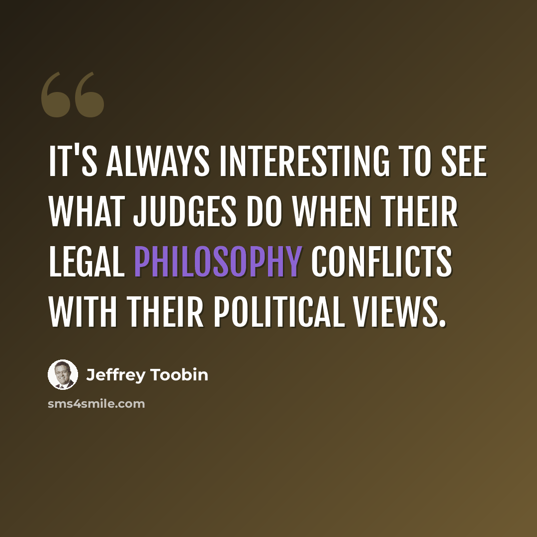 “It's always interesting to see what judges do when their legal philosophy conflicts with their political views.” quote by Jeffrey Toobin