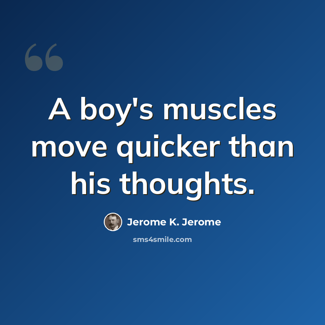 “A boy's muscles move quicker than his thoughts.” quote by Jerome K. Jerome