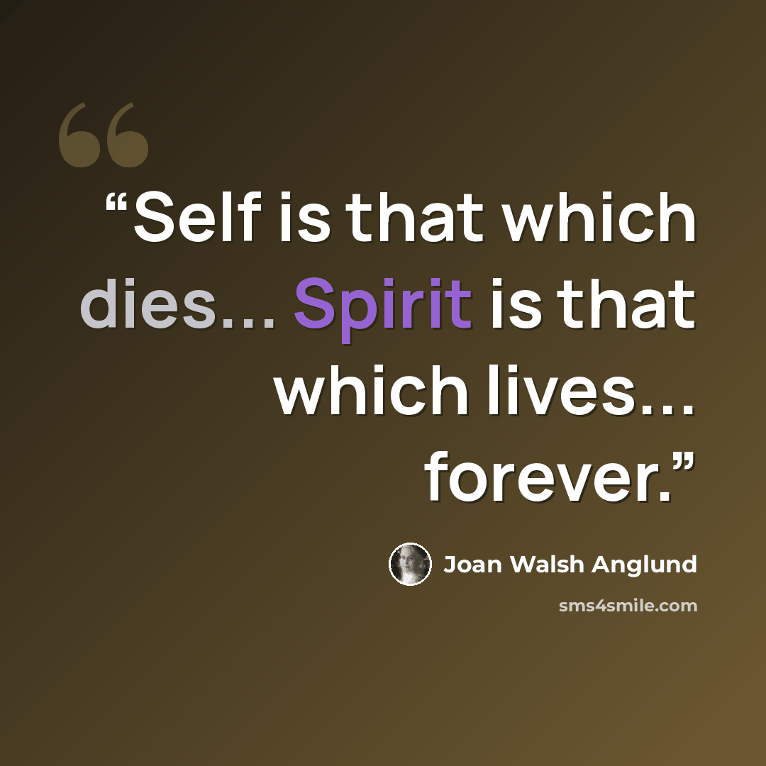 “Self is that which dies... Spirit is that which lives... forever.” quote by Joan Walsh Anglund