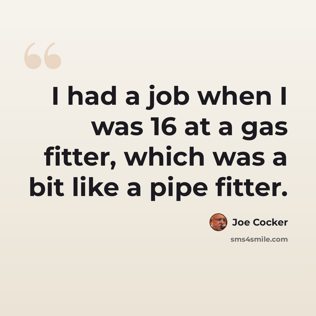 “I had a job when I was 16 at a gas fitter, which was a bit like a pipe fitter.” quote by Joe Cocker