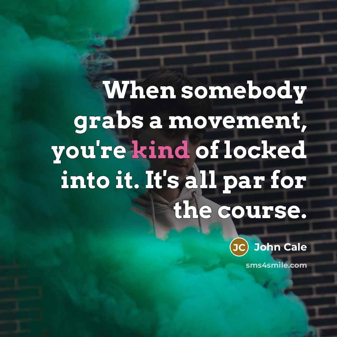“When somebody grabs a movement, you're kind of locked into it. It's all par for the course.” quote by John Cale