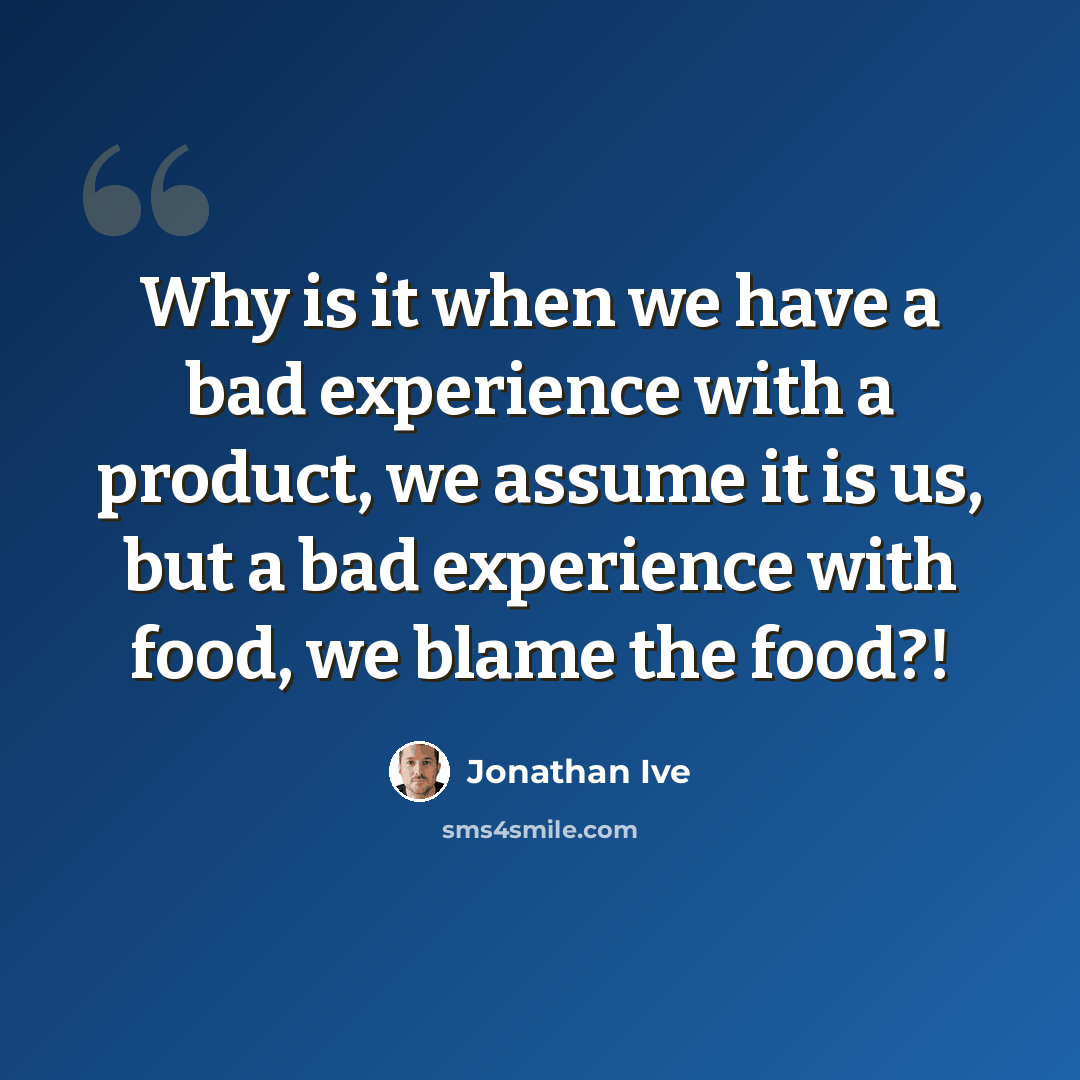 “Why is it when we have a bad experience with a product, we assume it is us, but a bad experience with food, we blame the food?!” quote by Jonathan Ive