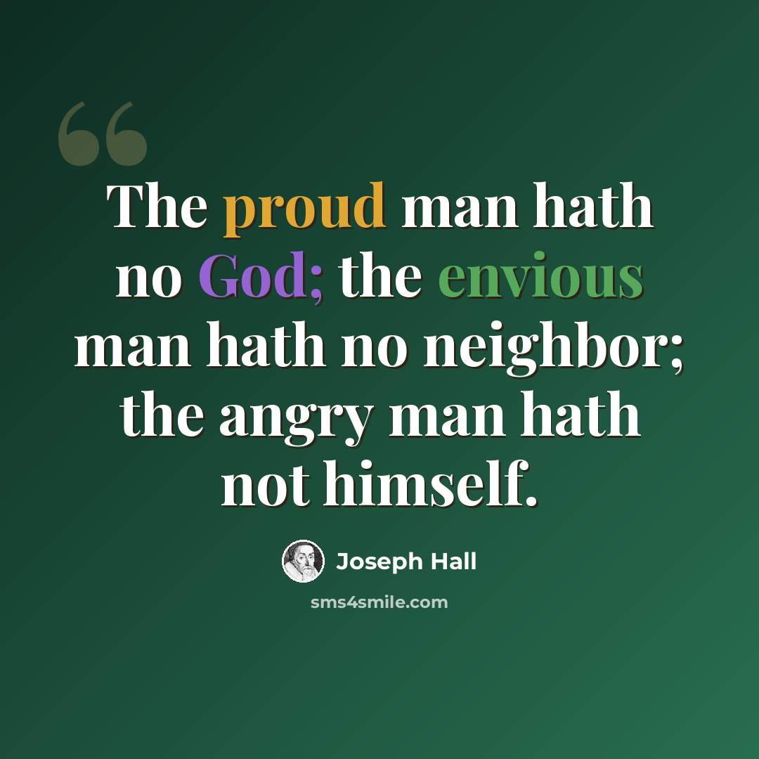 “The proud man hath no God; the envious man hath no neighbor; the angry man hath not himself.” quote by Joseph Hall