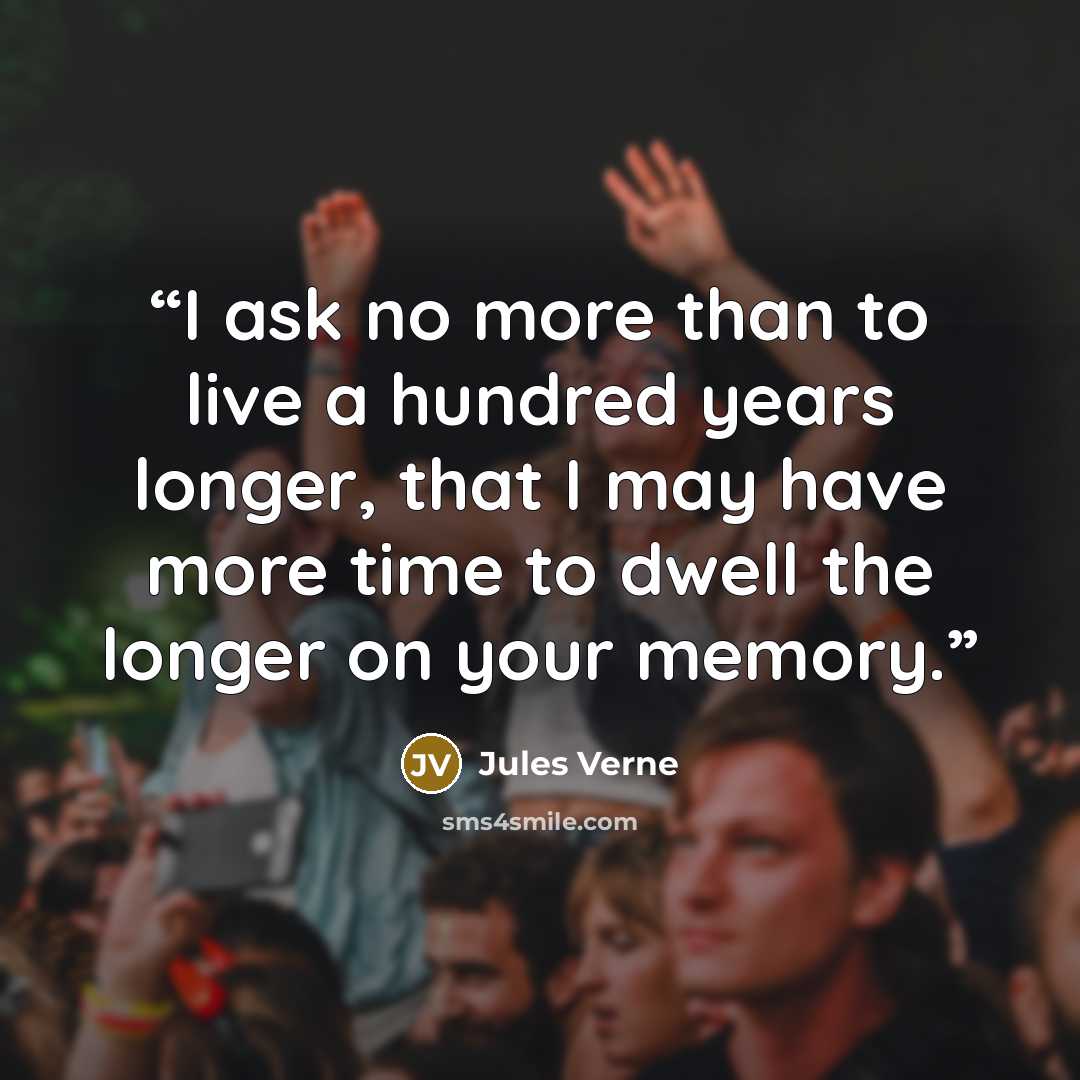 “I ask no more than to live a hundred years longer, that I may have more time to dwell the longer on your memory.” quote by Jules Verne