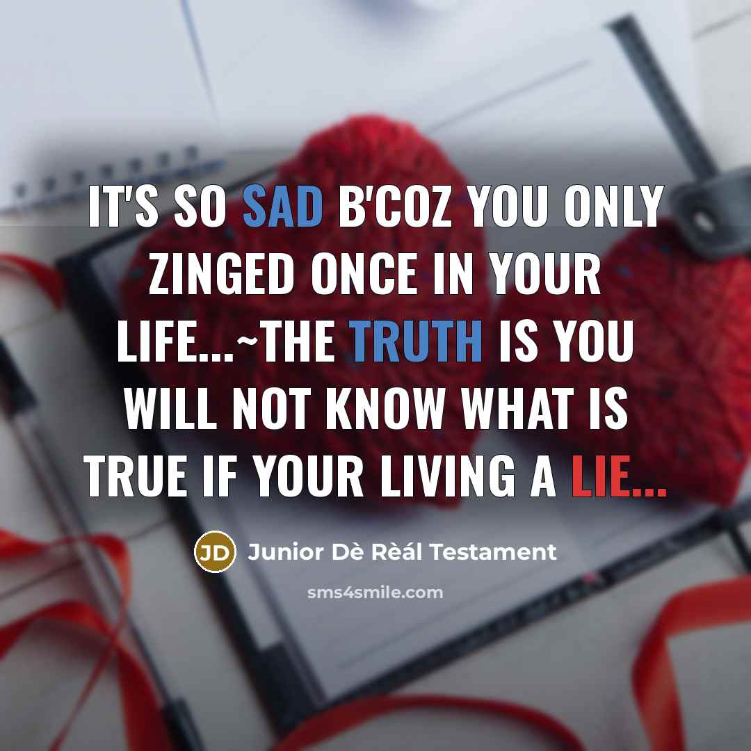 “It's so Sad B'coz you only Zinged once in your Life...~the Truth is you will not know what is True if your living a Lie...” quote by Junior Dè Rèál Testament