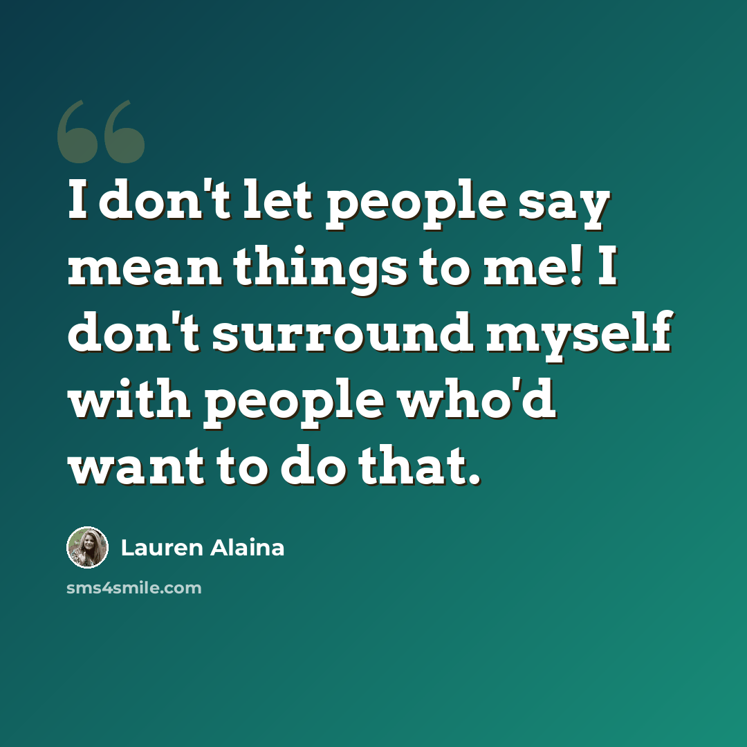 “I don't let people say mean things to me! I don't surround myself with people who'd want to do that.” quote by Lauren Alaina
