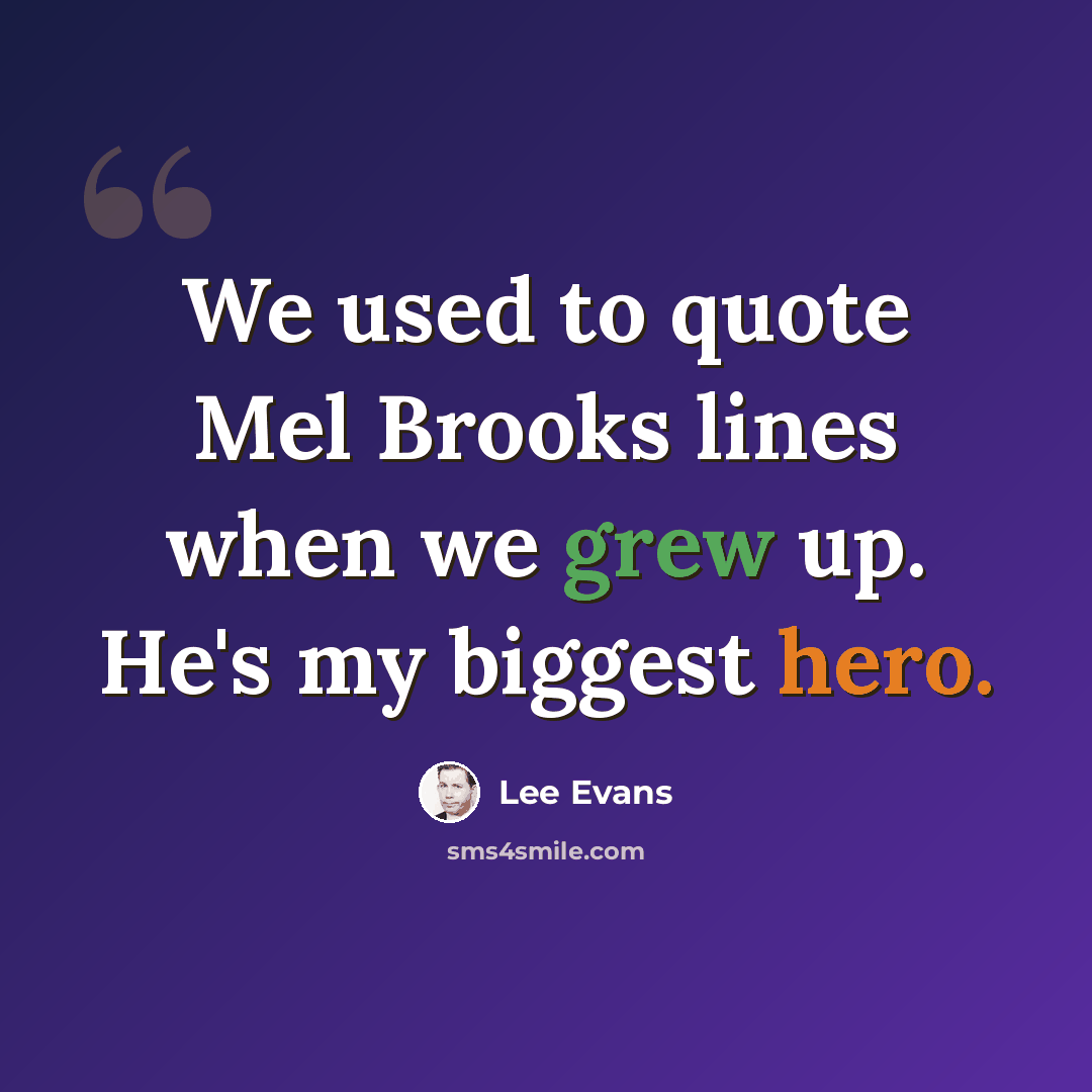 “We used to quote Mel Brooks lines when we grew up. He's my biggest hero.” quote by Lee Evans