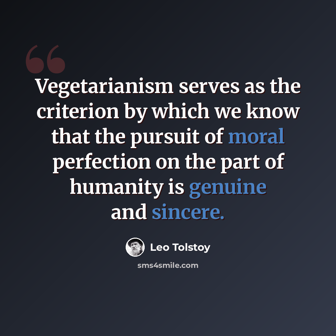 “Vegetarianism serves as the criterion by which we know that the pursuit of moral perfection on the part of humanity is genuine and sincere.” quote by Leo Tolstoy
