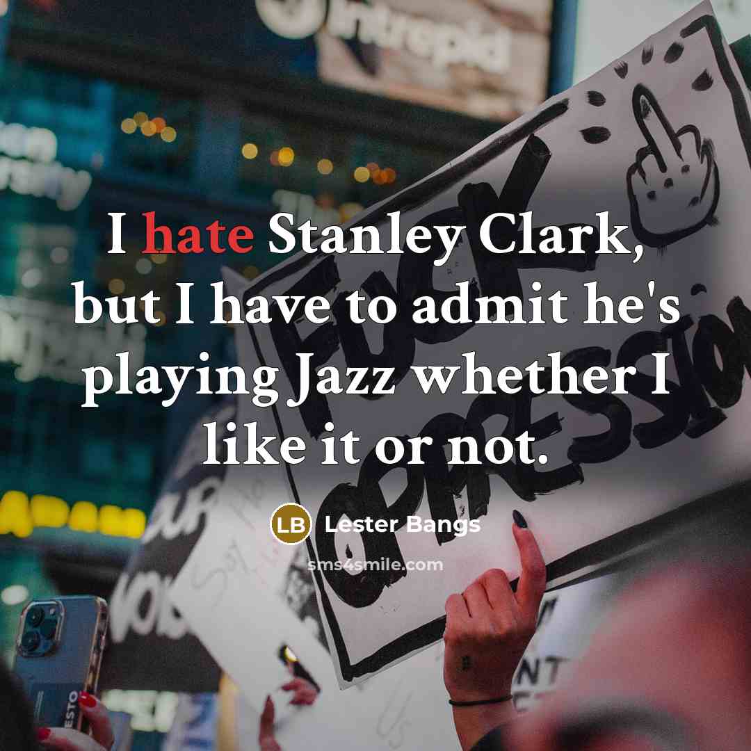 “I hate Stanley Clark, but I have to admit he's playing Jazz whether I like it or not.” quote by Lester Bangs