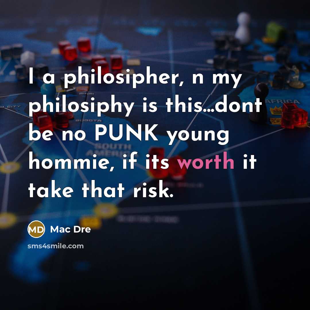 “I a philosipher, n my philosiphy is this...dont be no PUNK young hommie, if its worth it take that risk.” quote by Mac Dre