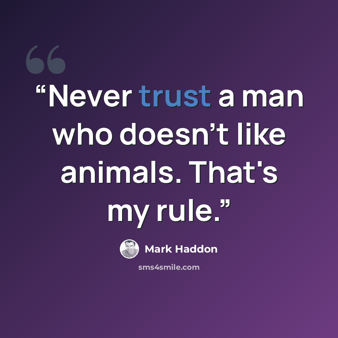 “Never trust a man who doesn't like animals. That's my rule.” quote by Mark Haddon