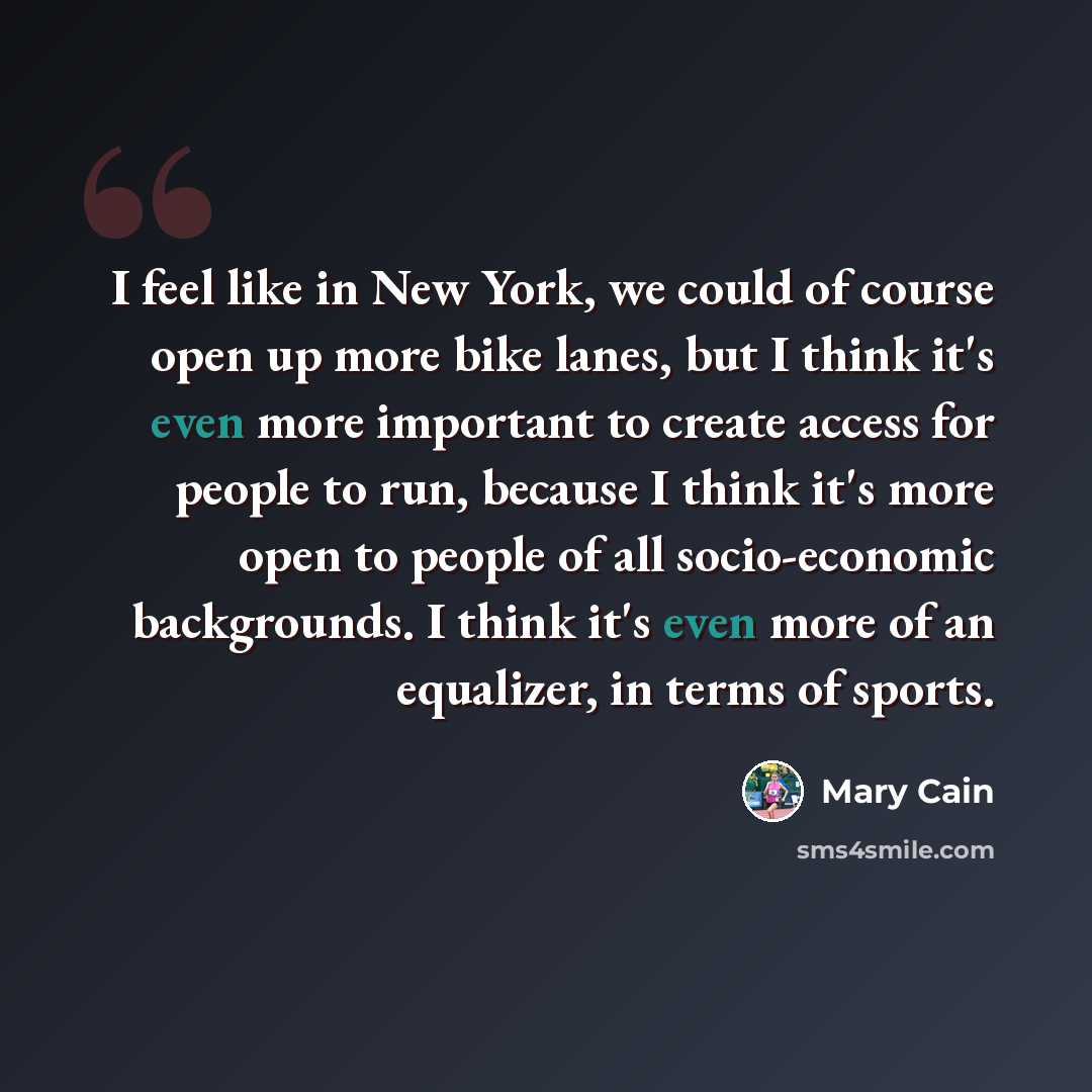 “I feel like in New York, we could of course open up more bike lanes, but I think it's even more important to create access for people to run, because I think it's more open to people of all socio-economic backgrounds. I think it's even more of an equalizer, in terms of sports.” quote by Mary Cain