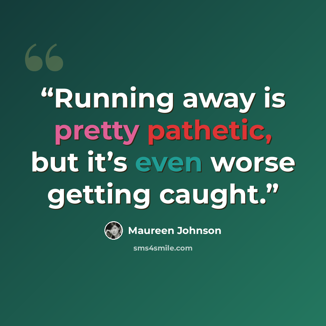 “Running away is pretty pathetic, but it’s even worse getting caught.” quote by Maureen Johnson