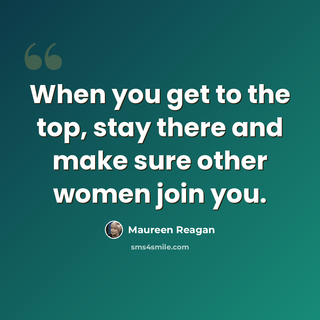 “When you get to the top, stay there and make sure other women join you.” quote by Maureen Reagan