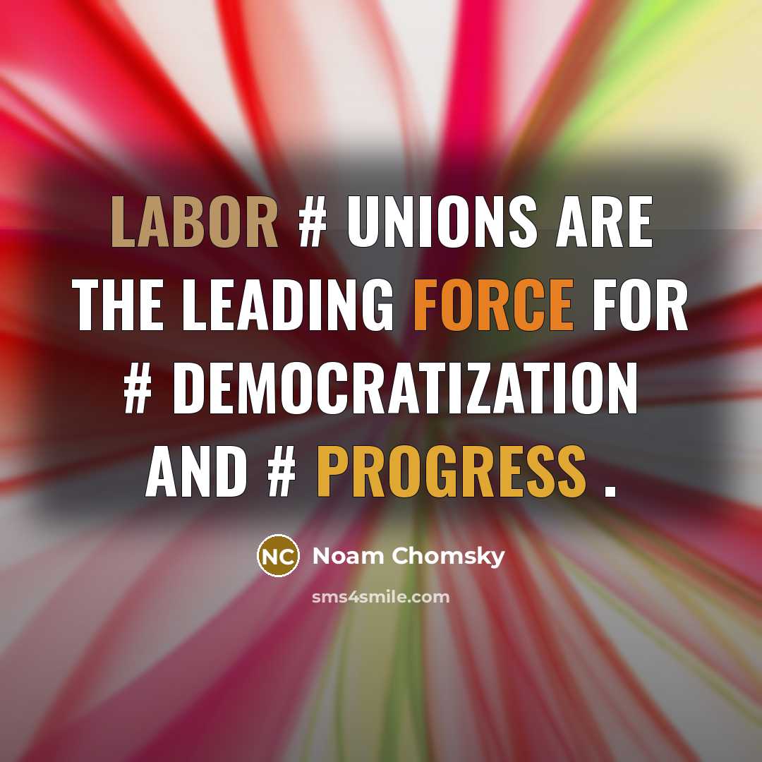 “Labor # Unions are the leading force for # democratization and # progress .” quote by Noam Chomsky