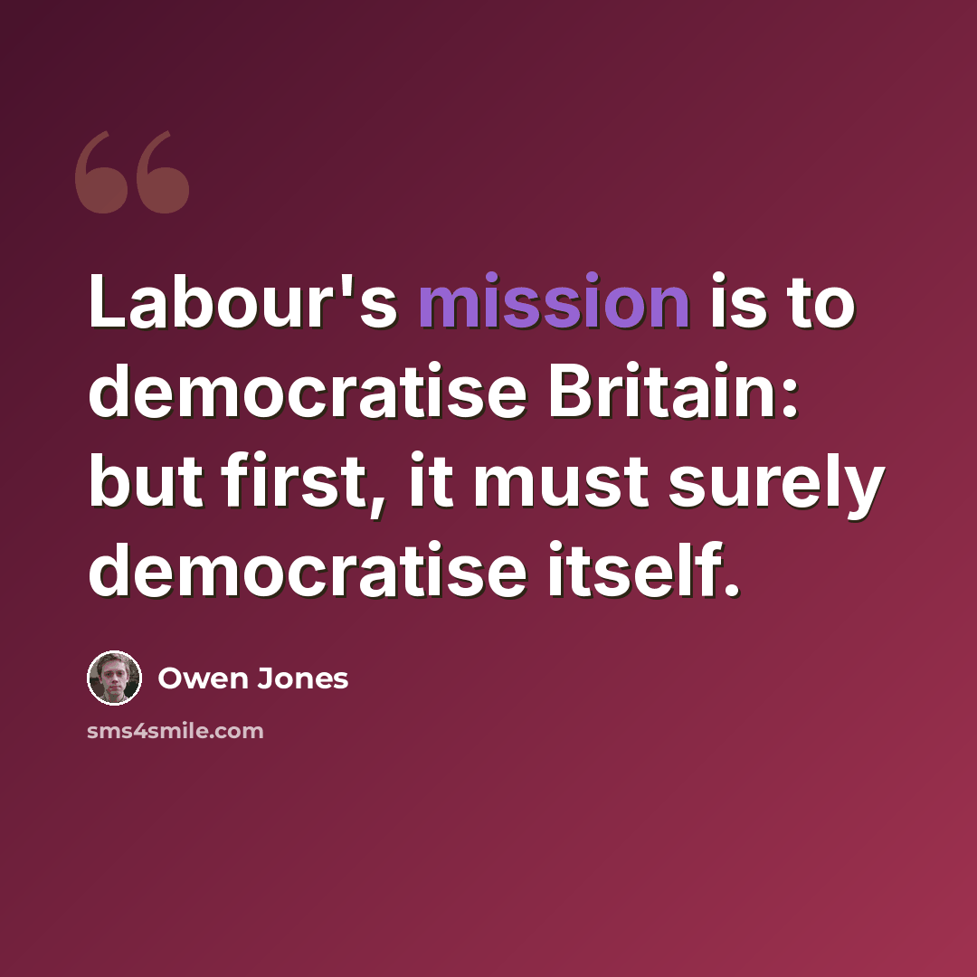 “Labour's mission is to democratise Britain: but first, it must surely democratise itself.” quote by Owen Jones