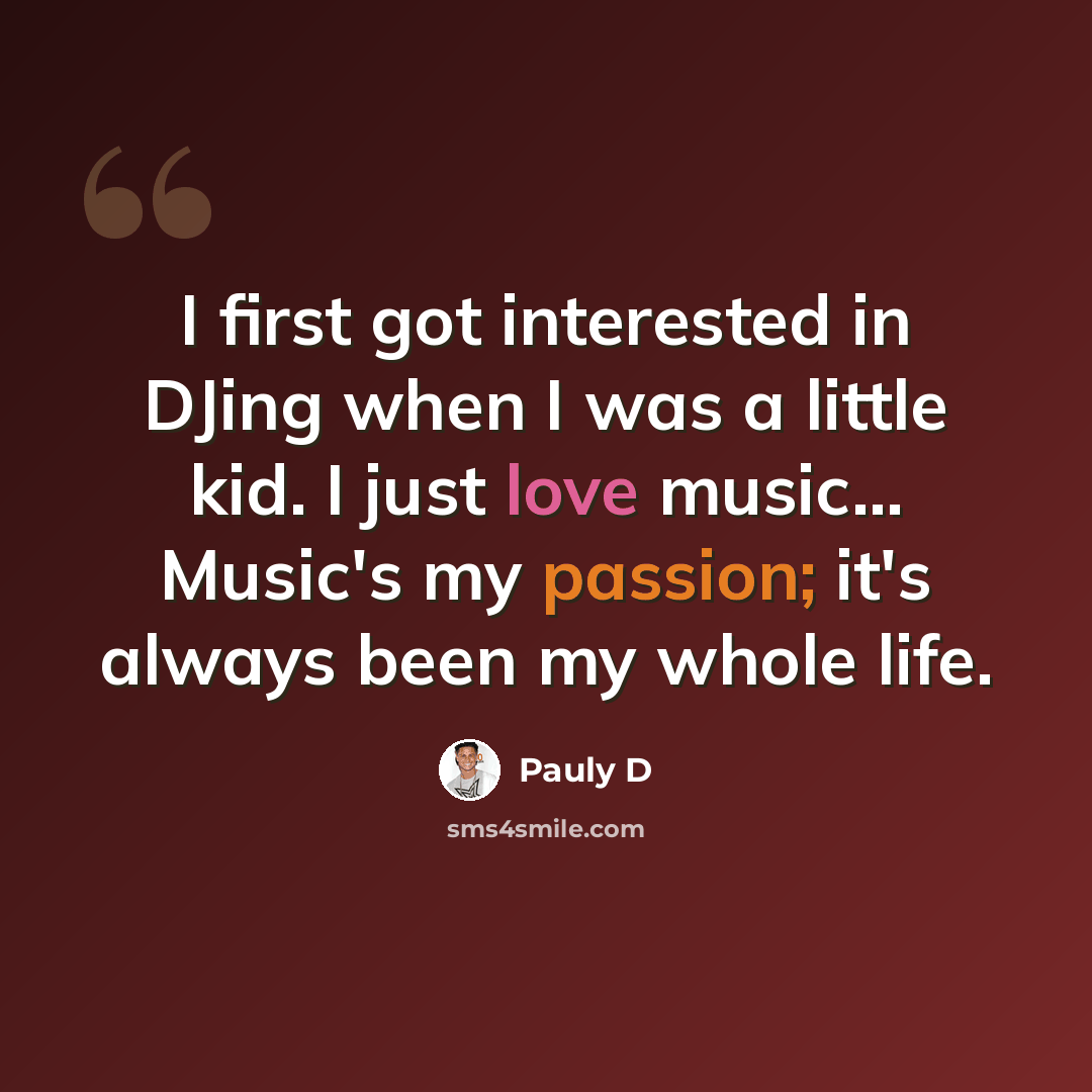 “I first got interested in DJing when I was a little kid. I just love music... Music's my passion; it's always been my whole life.” quote by Pauly D
