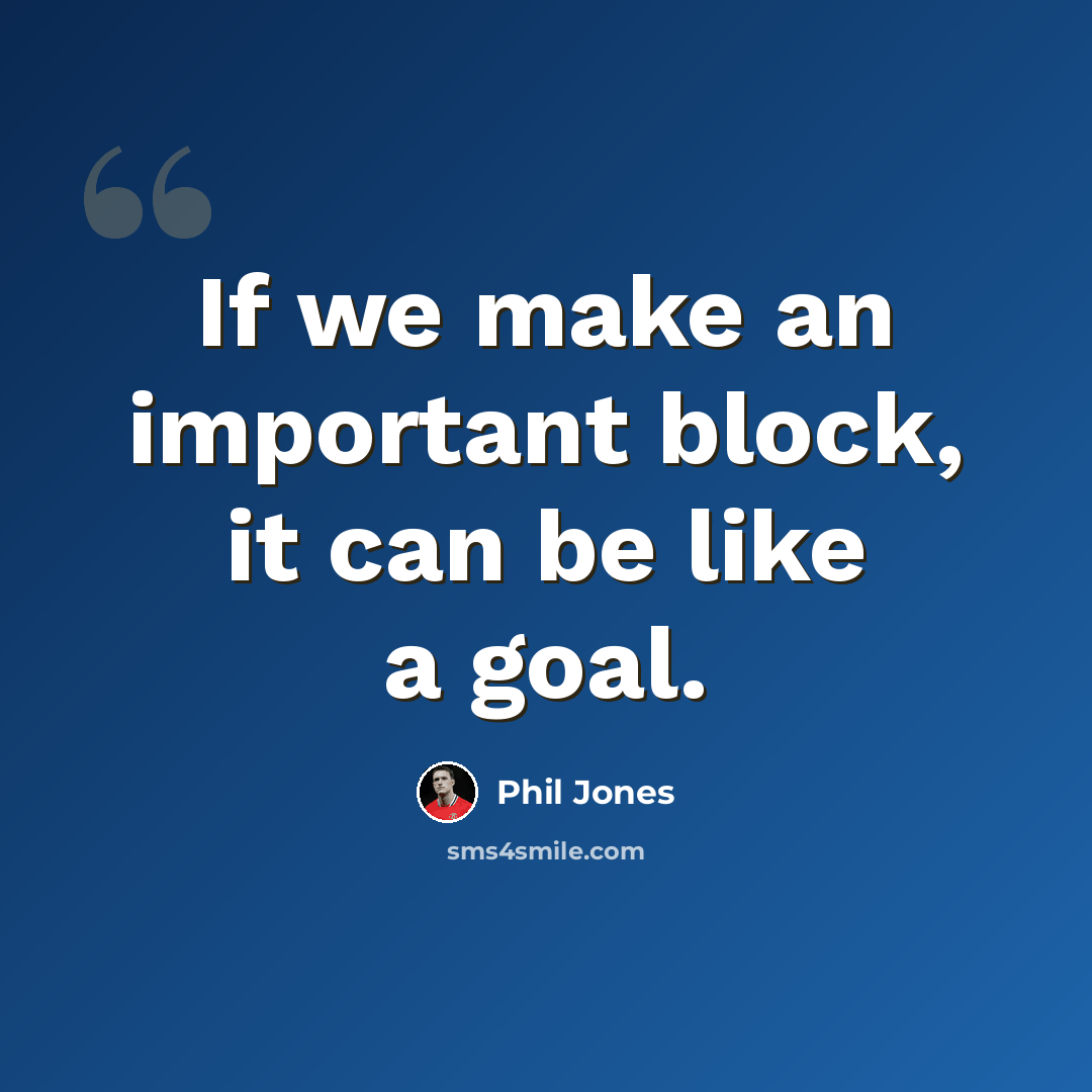 “If we make an important block, it can be like a goal.” quote by Phil Jones