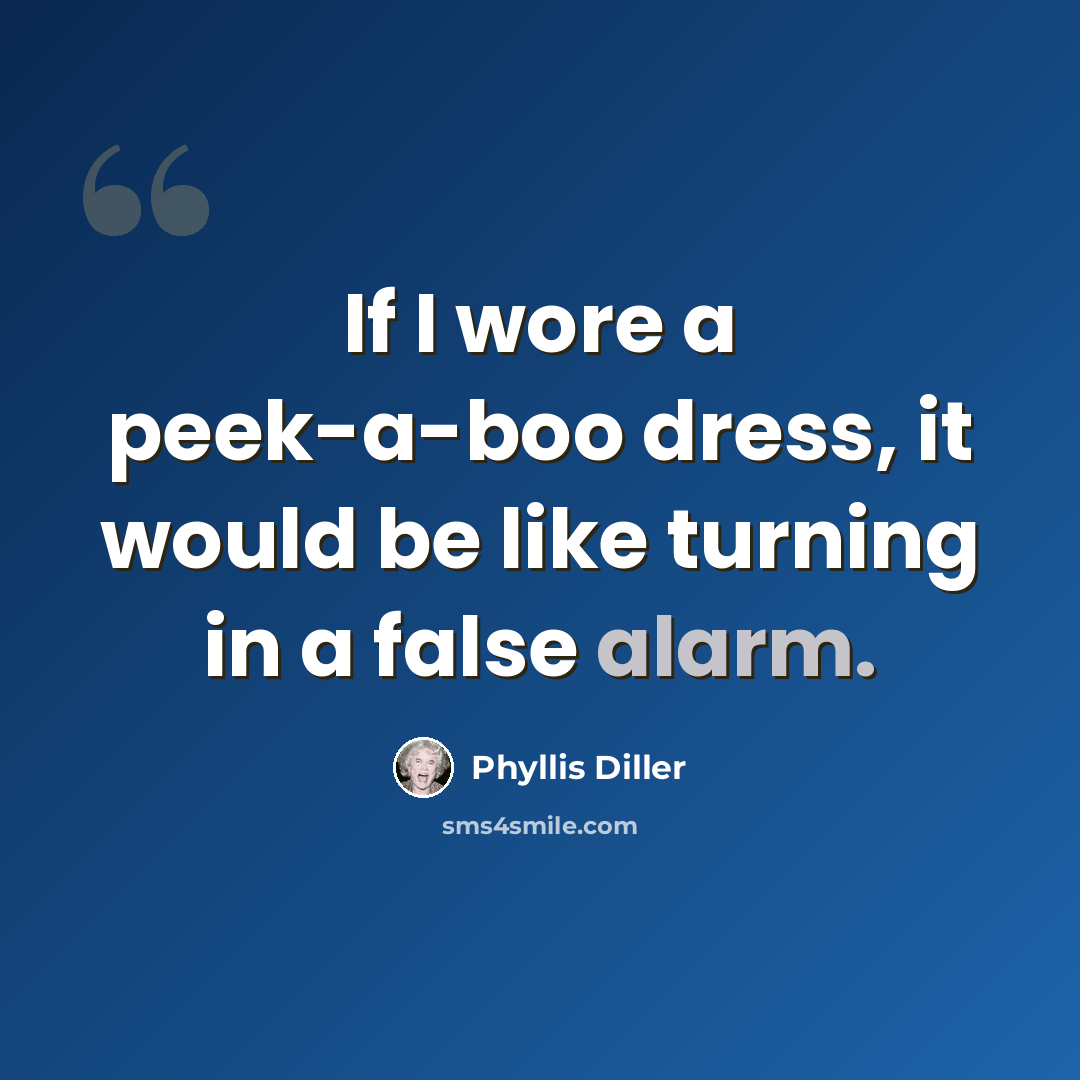 “If I wore a peek-a-boo dress, it would be like turning in a false alarm.” quote by Phyllis Diller