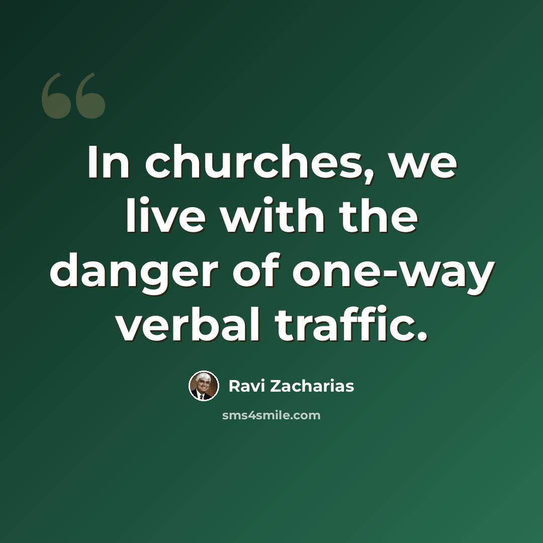 “In churches, we live with the danger of one-way verbal traffic.” quote by Ravi Zacharias