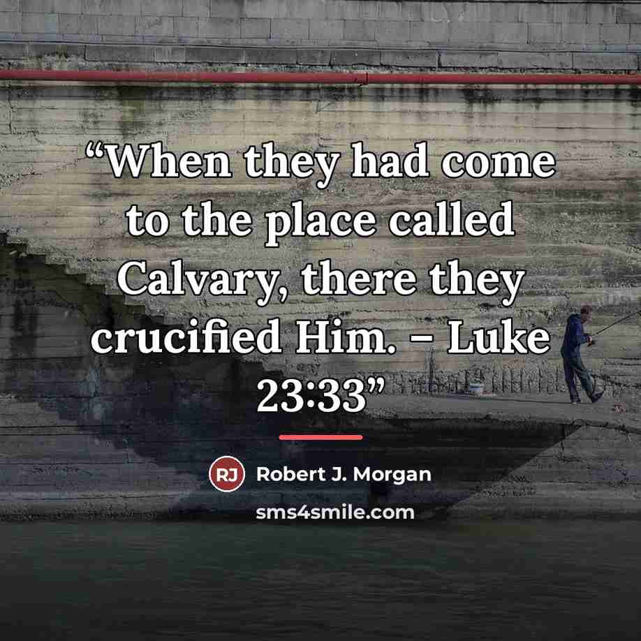 “When they had come to the place called Calvary, there they crucified Him. – Luke 23:33” quote by Robert J. Morgan