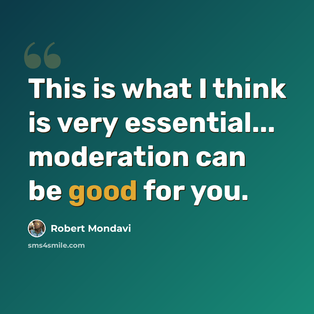 “This is what I think is very essential... moderation can be good for you.” quote by Robert Mondavi