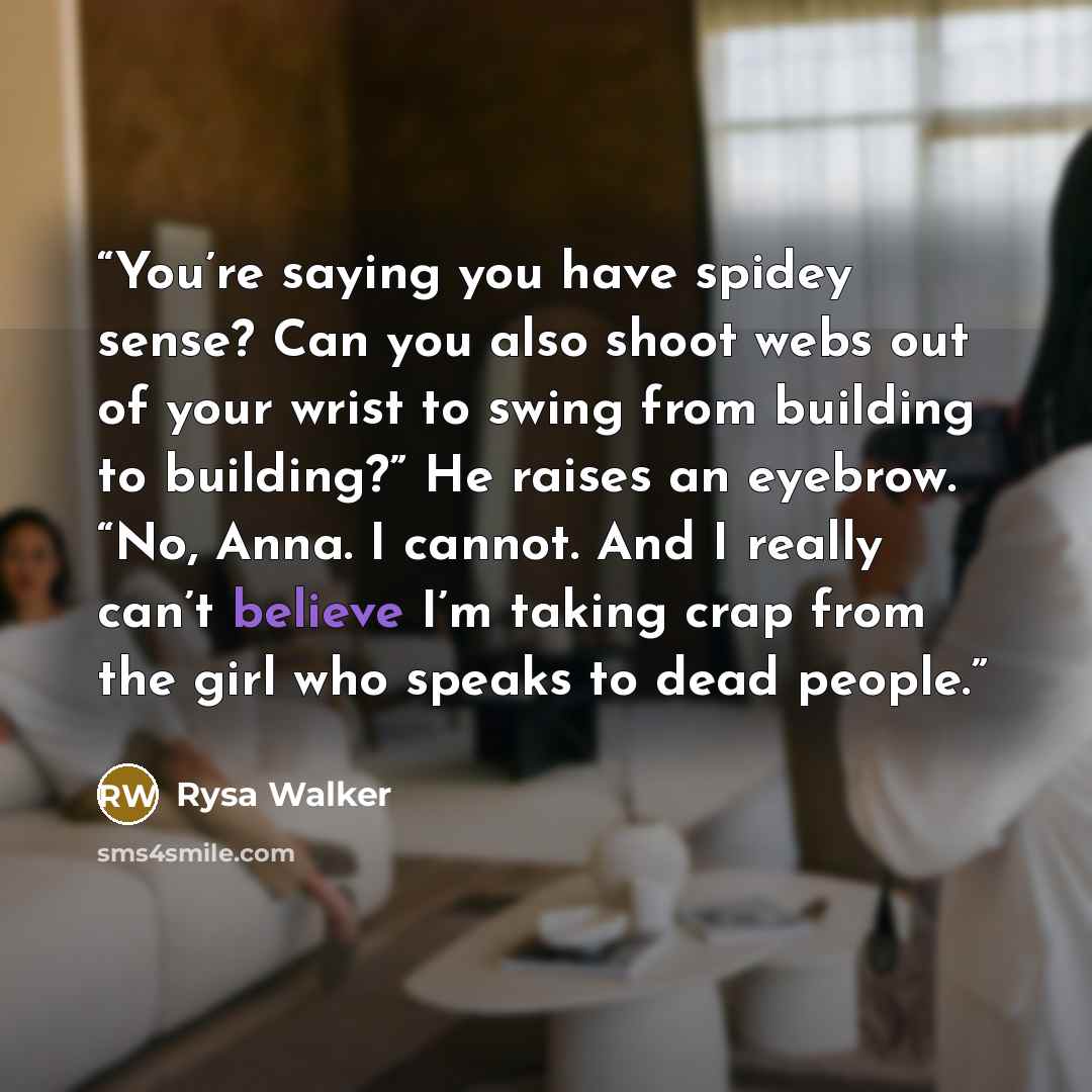 “You’re saying you have spidey sense? Can you also shoot webs out of your wrist to swing from building to building?” He raises an eyebrow. “No, Anna. I cannot. And I really can’t believe I’m taking crap from the girl who speaks to dead people.” quote by Rysa Walker