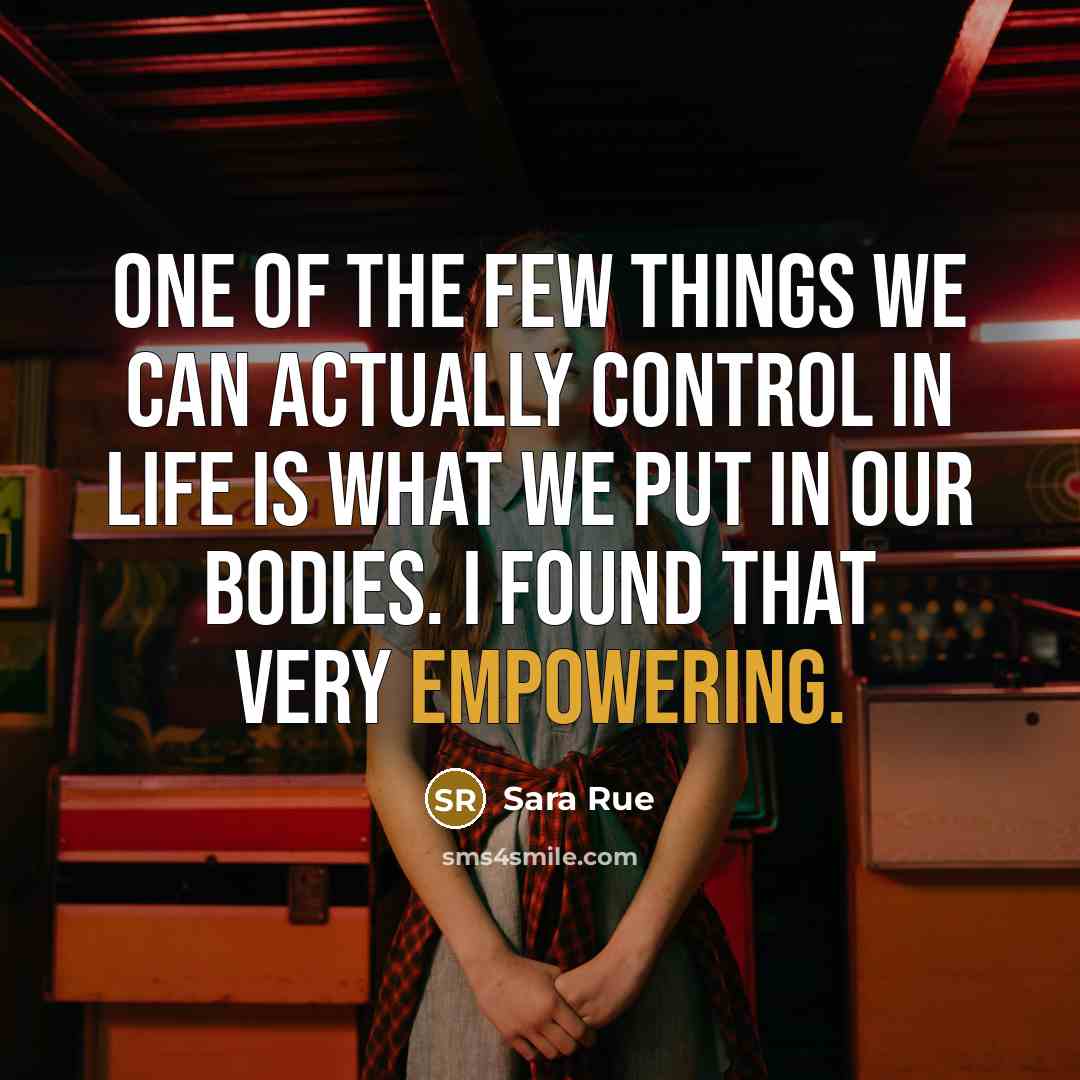 “One of the few things we can actually control in life is what we put in our bodies. I found that very empowering.” quote by Sara Rue