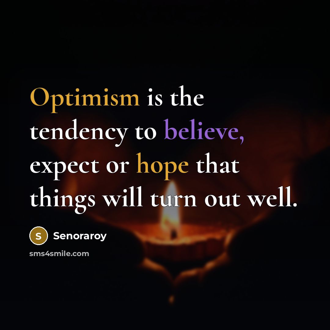 “Optimism is the tendency to believe, expect or hope that things will turn out well.” quote by Senoraroy