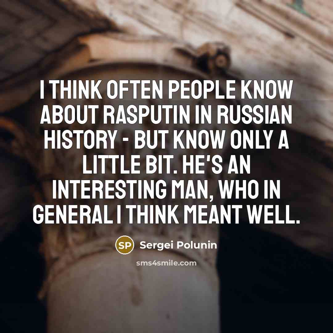 “I think often people know about Rasputin in Russian history - but know only a little bit. He's an interesting man, who in general I think meant well.” quote by Sergei Polunin