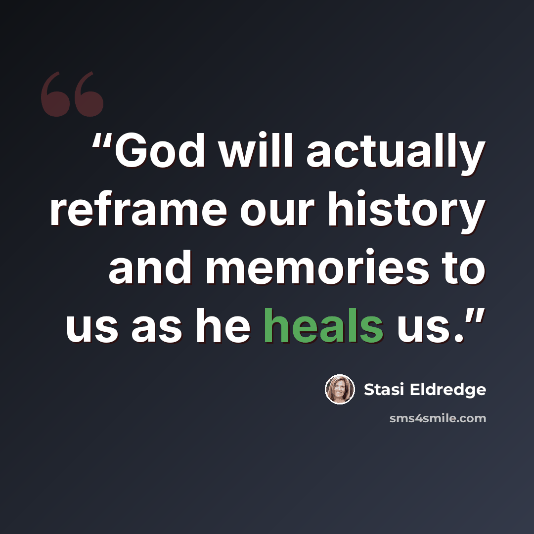 “God will actually reframe our history and memories to us as he heals us.” quote by Stasi Eldredge