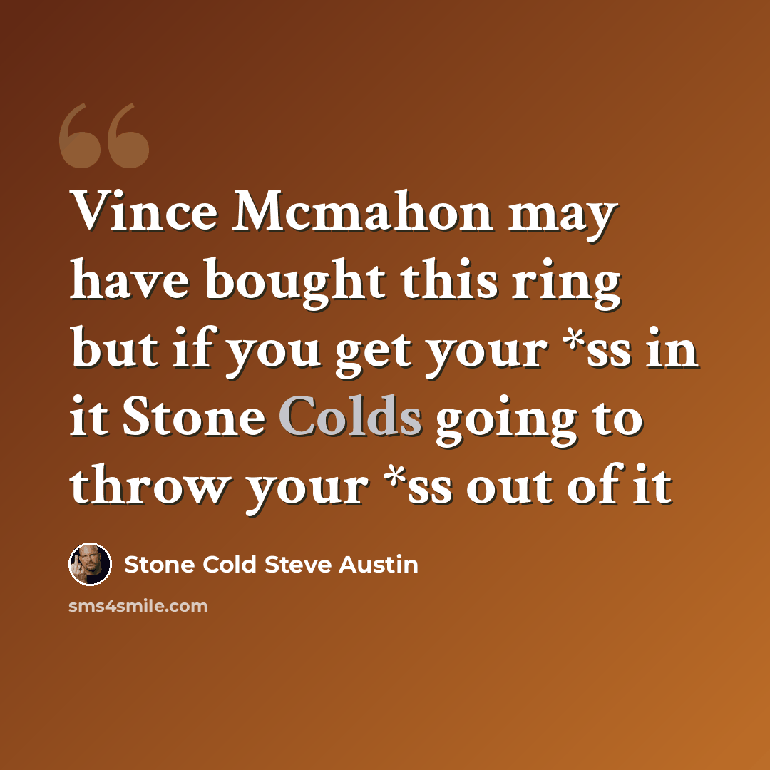“Vince Mcmahon may have bought this ring but if you get your *ss in it Stone Colds going to throw your *ss out of it” quote by Stone Cold Steve Austin
