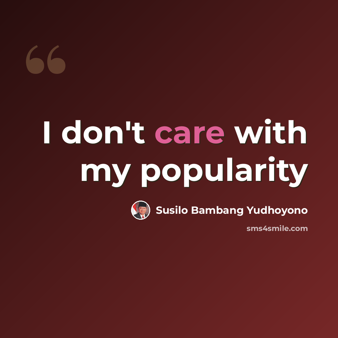 “I don't care with my popularity” quote by Susilo Bambang Yudhoyono