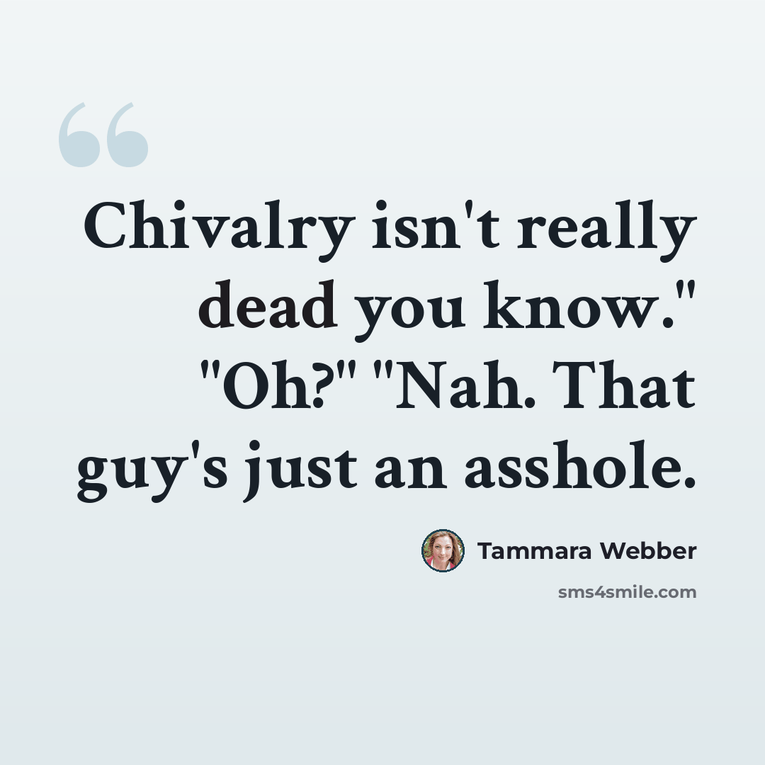 “Chivalry isn't really dead you know." "Oh?" "Nah. That guy's just an asshole.” quote by Tammara Webber