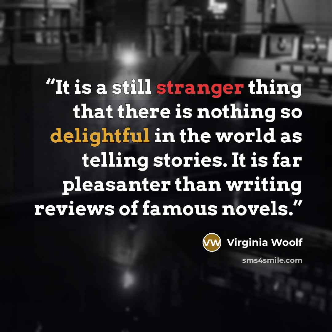 “It is a still stranger thing that there is nothing so delightful in the world as telling stories. It is far pleasanter than writing reviews of famous novels.” quote by Virginia Woolf