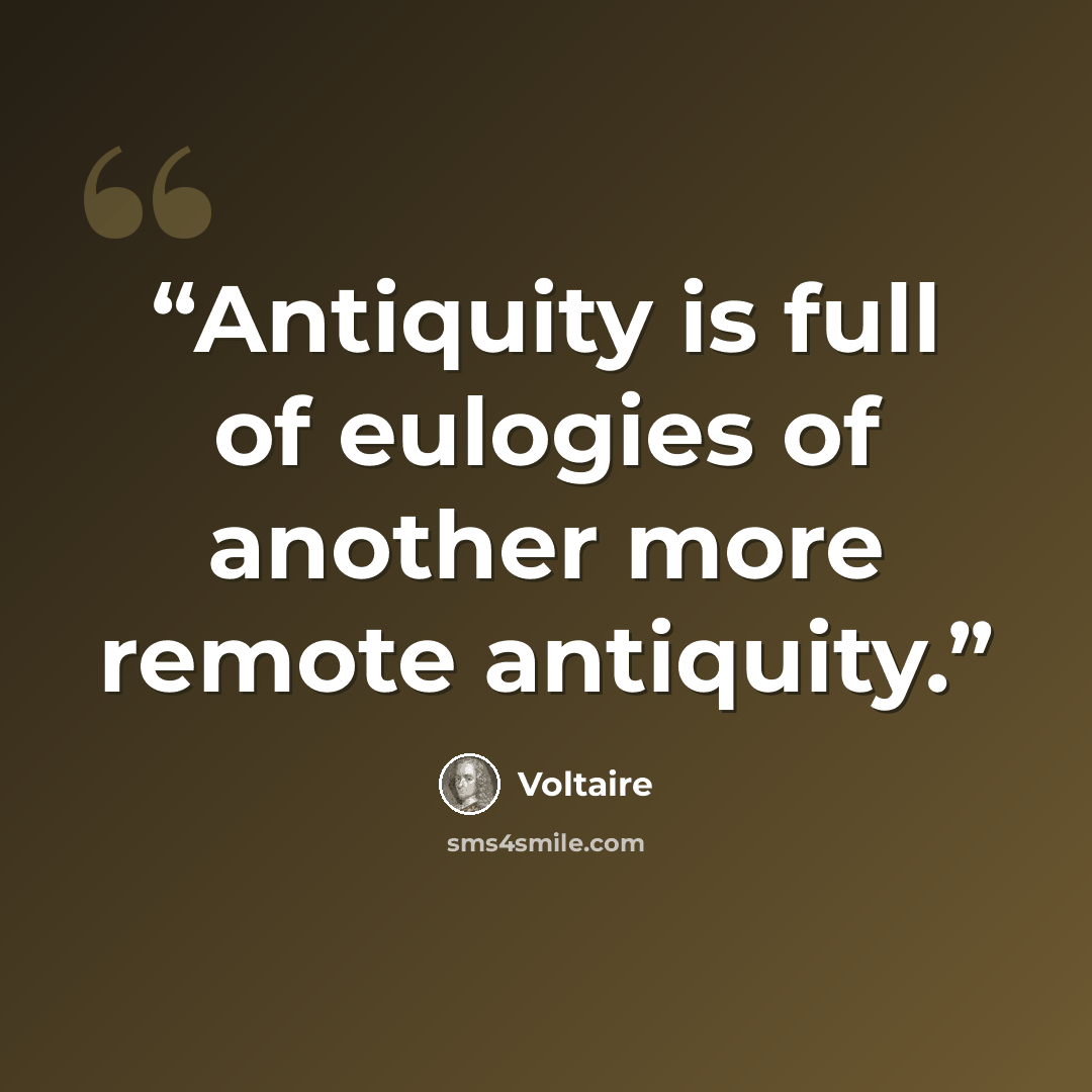 “Antiquity is full of eulogies of another more remote antiquity.” quote by Voltaire