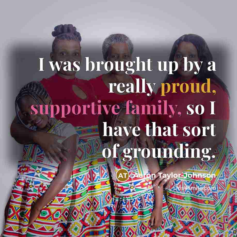 “I was brought up by a really proud, supportive family, so I have that sort of grounding.” quote by Aaron Taylor-Johnson