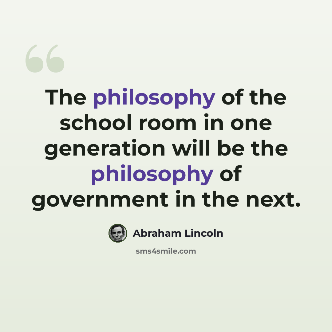 “The philosophy of the school room in one generation will be the philosophy of government in the next.” quote by Abraham Lincoln