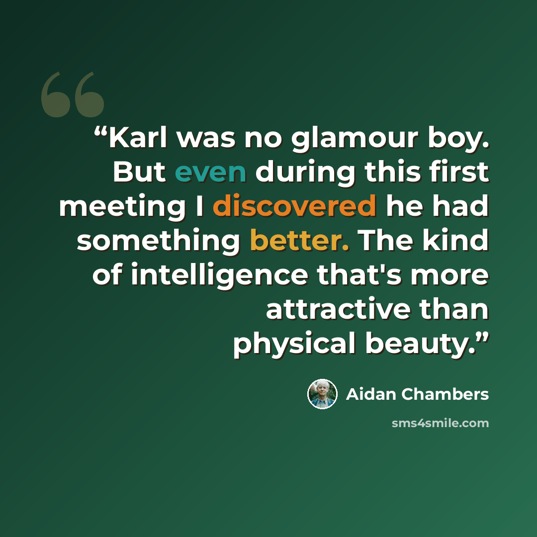 “Karl was no glamour boy. But even during this first meeting I discovered he had something better. The kind of intelligence that's more attractive than physical beauty.” quote by Aidan Chambers