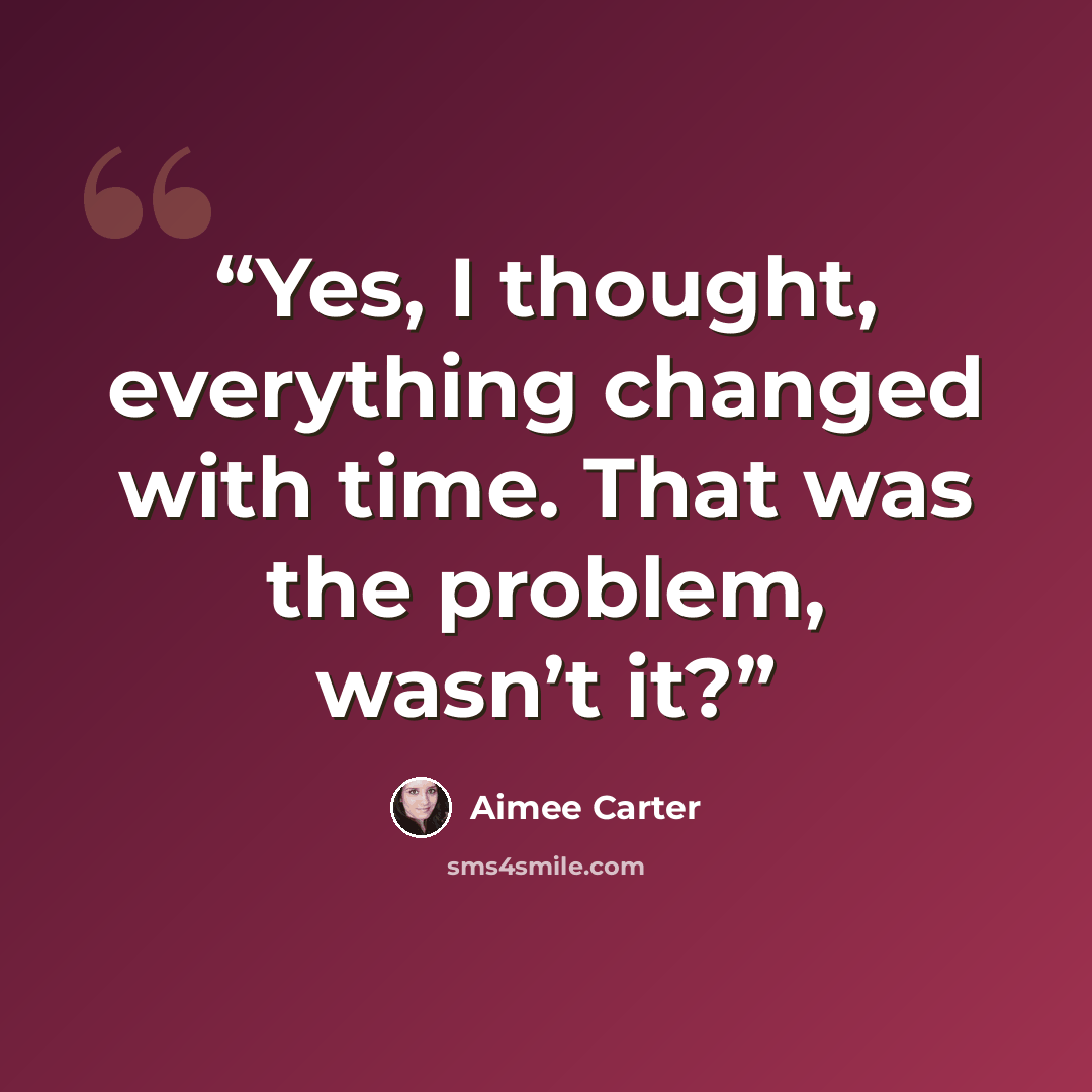 “Yes, I thought, everything changed with time. That was the problem, wasn’t it?” quote by Aimee Carter