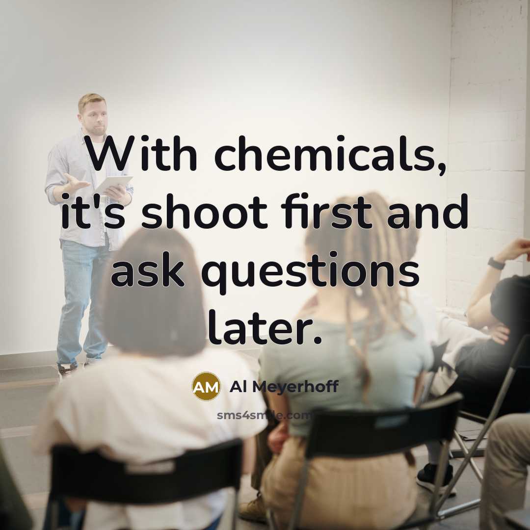 “With chemicals, it's shoot first and ask questions later.” quote by Al Meyerhoff