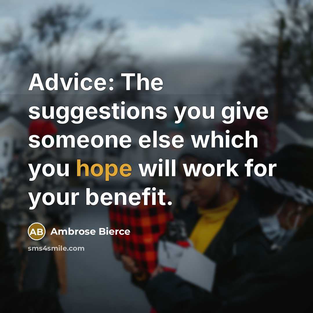 “Advice: The suggestions you give someone else which you hope will work for your benefit.” quote by Ambrose Bierce