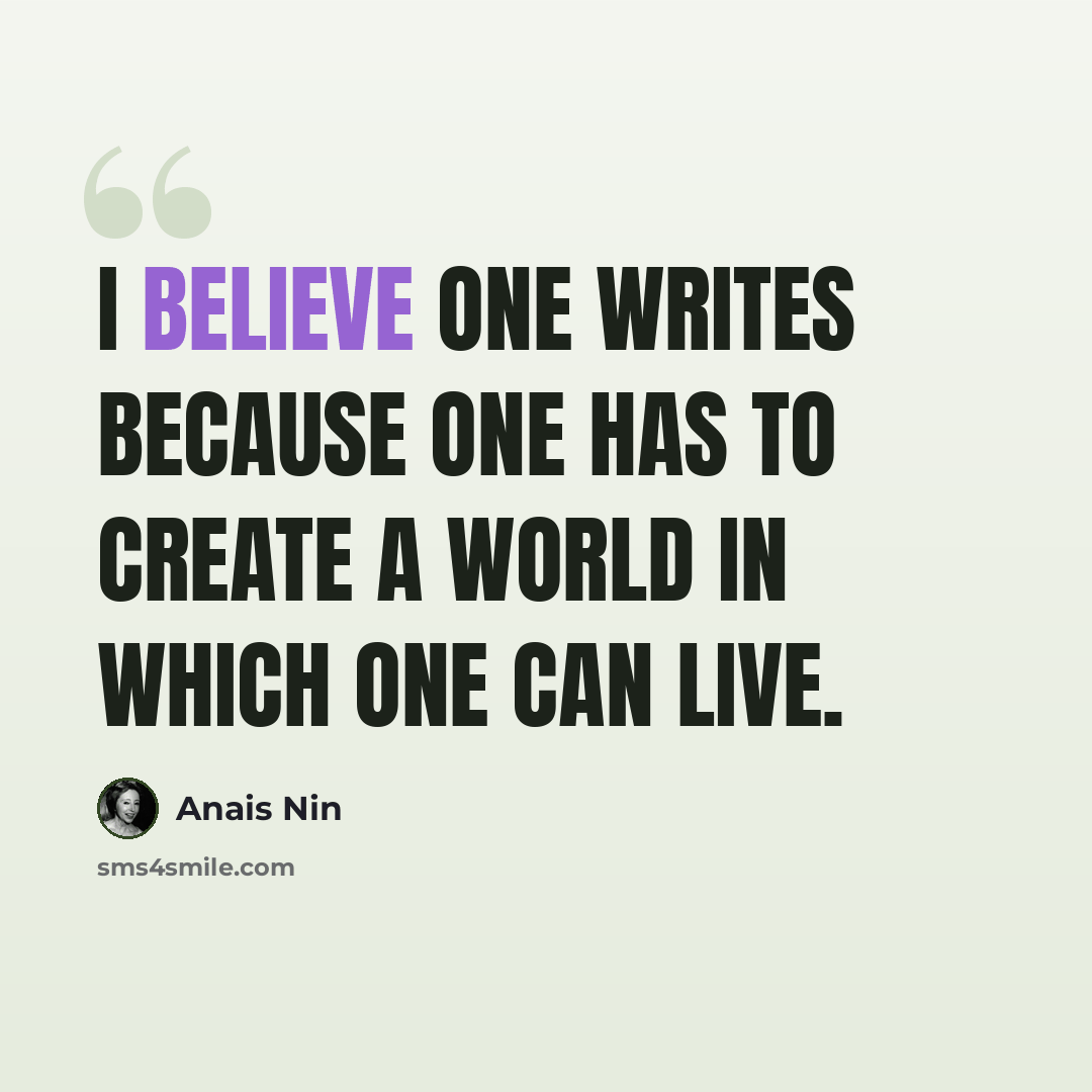 “I believe one writes because one has to create a world in which one can live.” quote by Anais Nin
