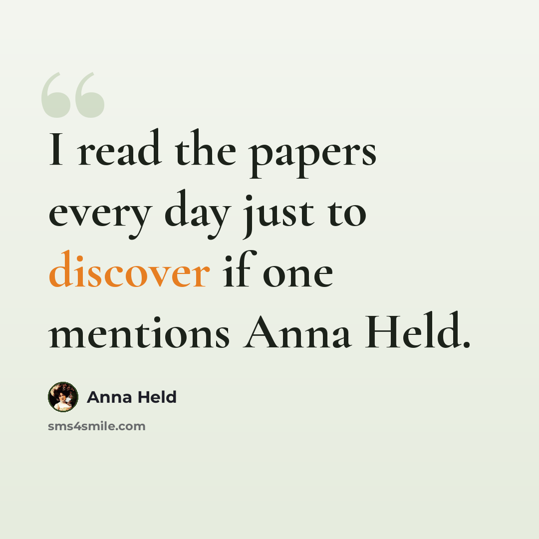 “I read the papers every day just to discover if one mentions Anna Held.” quote by Anna Held